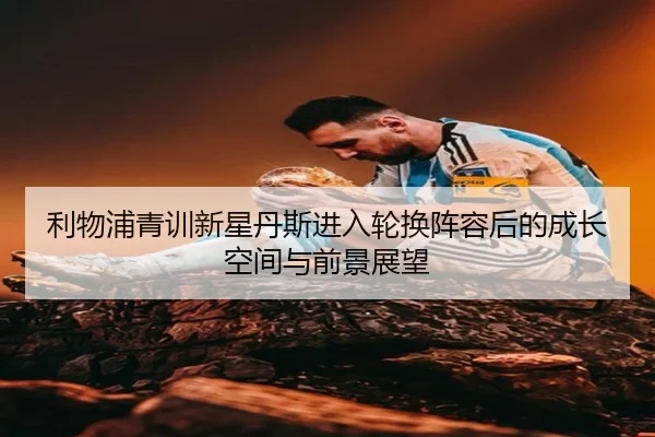 利物浦青训新星丹斯进入轮换阵容后的成长空间与前景展望